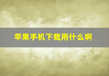 苹果手机下载用什么啊