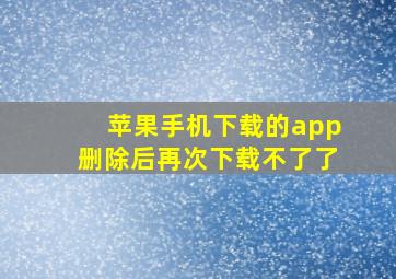 苹果手机下载的app删除后再次下载不了了