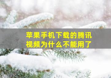 苹果手机下载的腾讯视频为什么不能用了