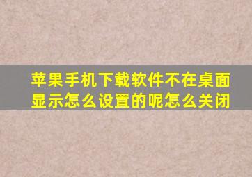 苹果手机下载软件不在桌面显示怎么设置的呢怎么关闭