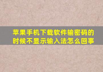 苹果手机下载软件输密码的时候不显示输入法怎么回事