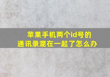 苹果手机两个id号的通讯录混在一起了怎么办