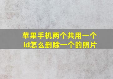 苹果手机两个共用一个id怎么删除一个的照片