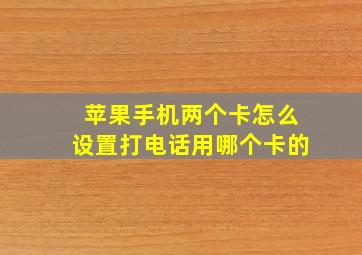 苹果手机两个卡怎么设置打电话用哪个卡的