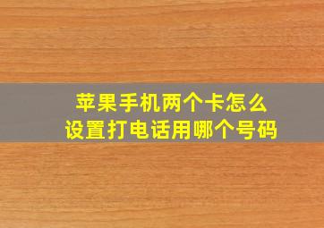 苹果手机两个卡怎么设置打电话用哪个号码