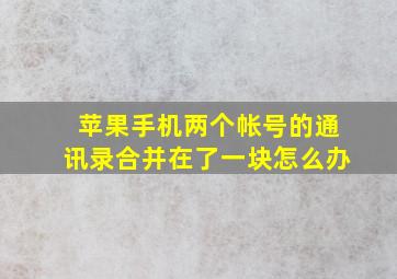 苹果手机两个帐号的通讯录合并在了一块怎么办