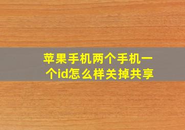 苹果手机两个手机一个id怎么样关掉共享