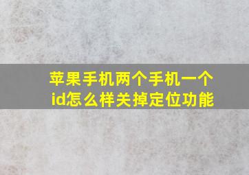 苹果手机两个手机一个id怎么样关掉定位功能