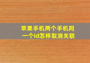 苹果手机两个手机同一个id怎样取消关联