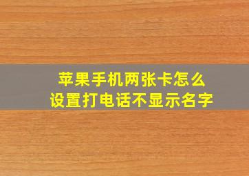 苹果手机两张卡怎么设置打电话不显示名字