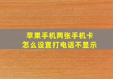 苹果手机两张手机卡怎么设置打电话不显示