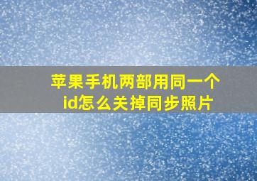 苹果手机两部用同一个id怎么关掉同步照片