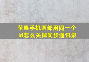 苹果手机两部用同一个id怎么关掉同步通讯录