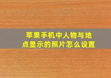 苹果手机中人物与地点显示的照片怎么设置