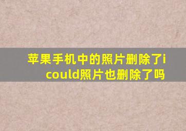 苹果手机中的照片删除了icould照片也删除了吗