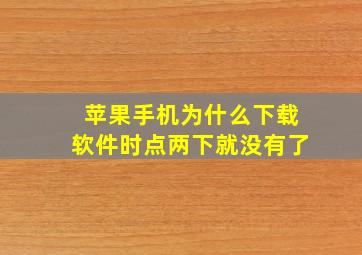 苹果手机为什么下载软件时点两下就没有了