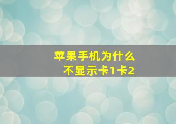 苹果手机为什么不显示卡1卡2