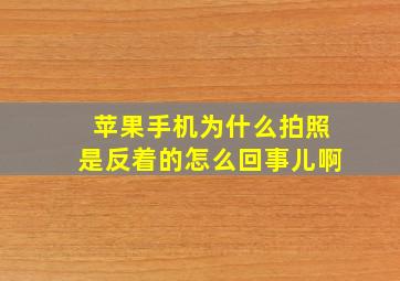 苹果手机为什么拍照是反着的怎么回事儿啊