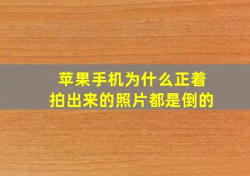 苹果手机为什么正着拍出来的照片都是倒的