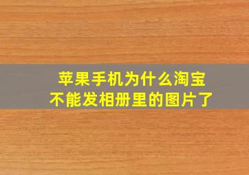 苹果手机为什么淘宝不能发相册里的图片了