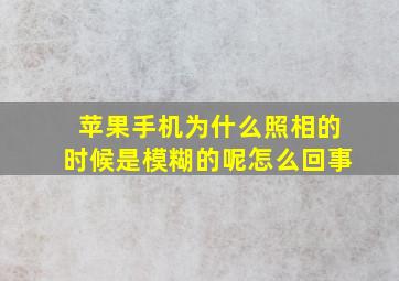 苹果手机为什么照相的时候是模糊的呢怎么回事