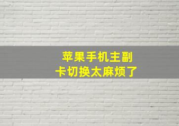 苹果手机主副卡切换太麻烦了