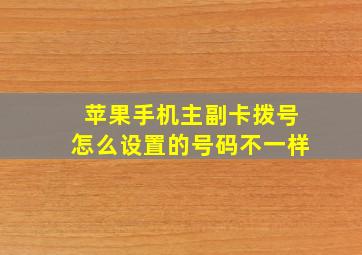 苹果手机主副卡拨号怎么设置的号码不一样