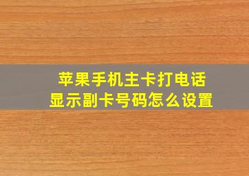 苹果手机主卡打电话显示副卡号码怎么设置