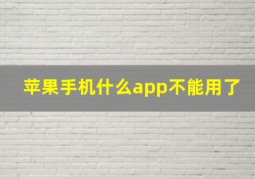 苹果手机什么app不能用了