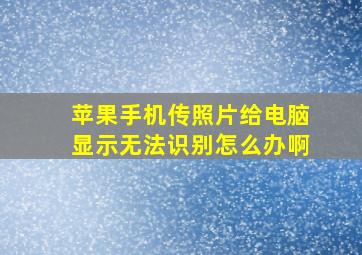 苹果手机传照片给电脑显示无法识别怎么办啊