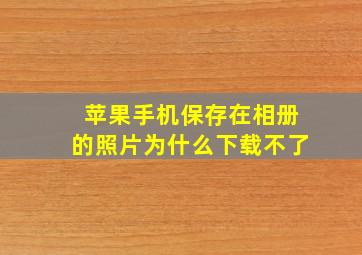 苹果手机保存在相册的照片为什么下载不了