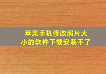 苹果手机修改照片大小的软件下载安装不了