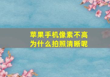 苹果手机像素不高为什么拍照清晰呢