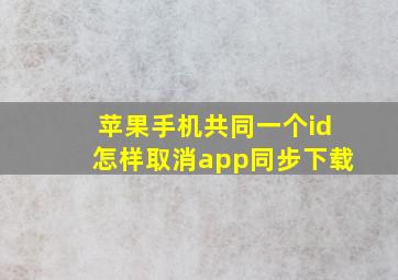 苹果手机共同一个id怎样取消app同步下载