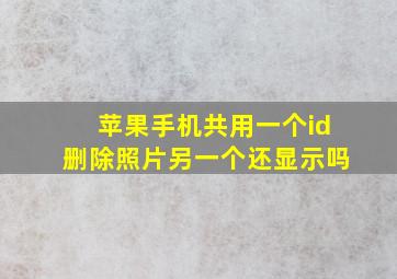 苹果手机共用一个id删除照片另一个还显示吗