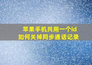 苹果手机共用一个id如何关掉同步通话记录