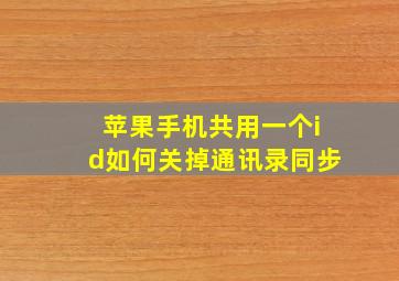 苹果手机共用一个id如何关掉通讯录同步