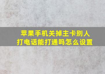 苹果手机关掉主卡别人打电话能打通吗怎么设置