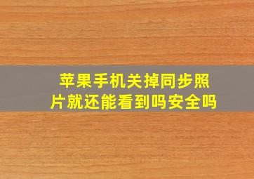 苹果手机关掉同步照片就还能看到吗安全吗