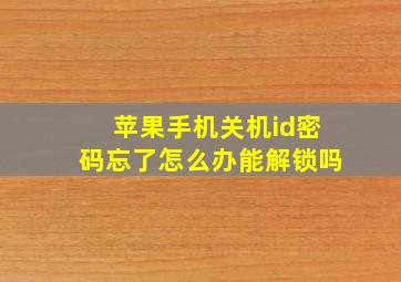 苹果手机关机id密码忘了怎么办能解锁吗