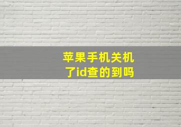 苹果手机关机了id查的到吗