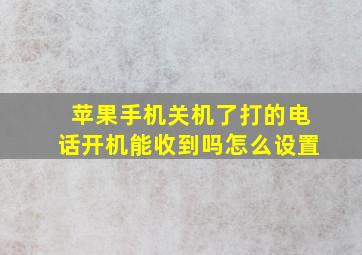 苹果手机关机了打的电话开机能收到吗怎么设置