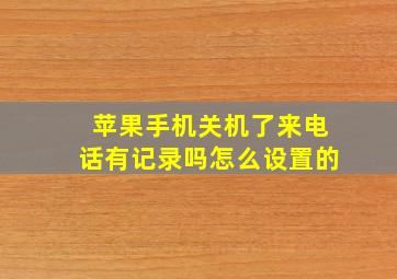 苹果手机关机了来电话有记录吗怎么设置的