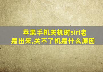 苹果手机关机时siri老是出来,关不了机是什么原因