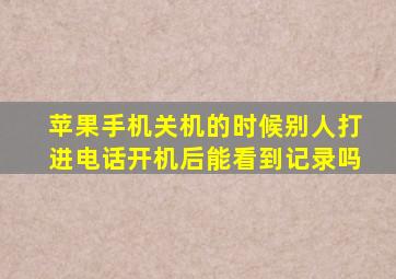 苹果手机关机的时候别人打进电话开机后能看到记录吗