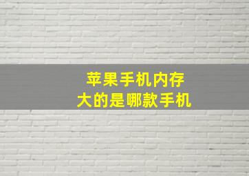 苹果手机内存大的是哪款手机