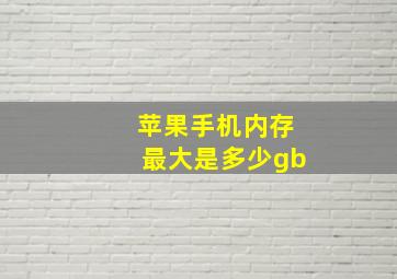 苹果手机内存最大是多少gb