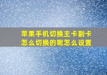 苹果手机切换主卡副卡怎么切换的呢怎么设置