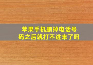 苹果手机删掉电话号码之后就打不进来了吗