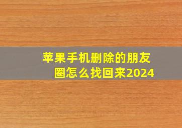 苹果手机删除的朋友圈怎么找回来2024